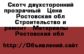 Скотч двухсторонний прозрачный › Цена ­ 700 - Ростовская обл. Строительство и ремонт » Материалы   . Ростовская обл.